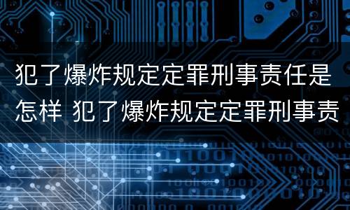 犯了爆炸规定定罪刑事责任是怎样 犯了爆炸规定定罪刑事责任是怎样的