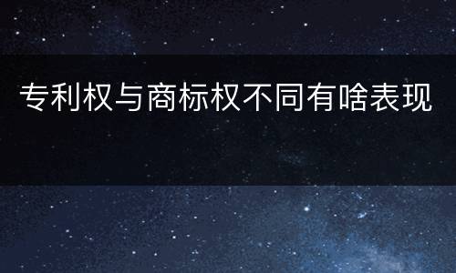 专利权与商标权不同有啥表现