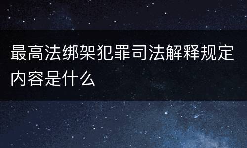 最高法绑架犯罪司法解释规定内容是什么