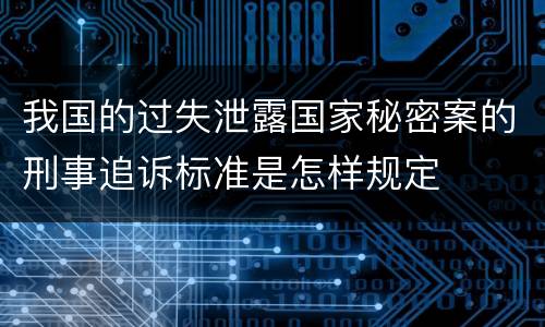 我国的过失泄露国家秘密案的刑事追诉标准是怎样规定