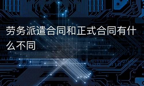 劳务派遣合同和正式合同有什么不同