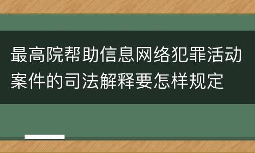 最高院帮助信息网络犯罪活动案件的司法解释要怎样规定