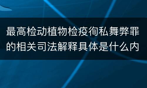 最高检动植物检疫徇私舞弊罪的相关司法解释具体是什么内容