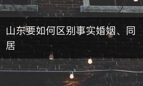 山东要如何区别事实婚姻、同居