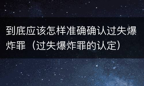 到底应该怎样准确确认过失爆炸罪（过失爆炸罪的认定）