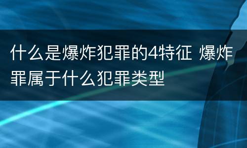 什么是爆炸犯罪的4特征 爆炸罪属于什么犯罪类型