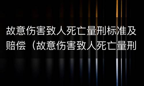 故意伤害致人死亡量刑标准及赔偿（故意伤害致人死亡量刑标准及赔偿依据）