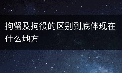 拘留及拘役的区别到底体现在什么地方