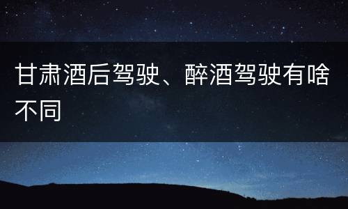 甘肃酒后驾驶、醉酒驾驶有啥不同