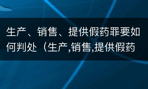 生产、销售、提供假药罪要如何判处（生产,销售,提供假药罪要如何判处）