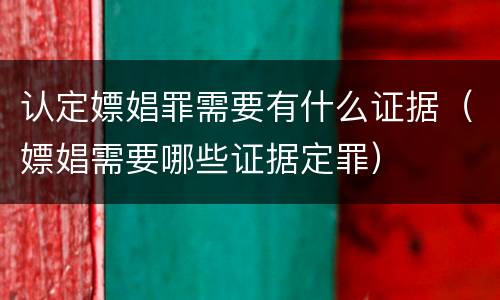 认定嫖娼罪需要有什么证据（嫖娼需要哪些证据定罪）