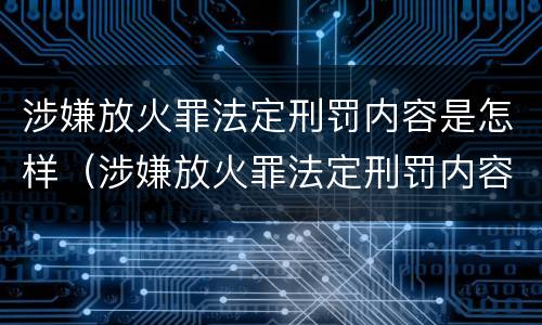 涉嫌放火罪法定刑罚内容是怎样（涉嫌放火罪法定刑罚内容是怎样判定的）