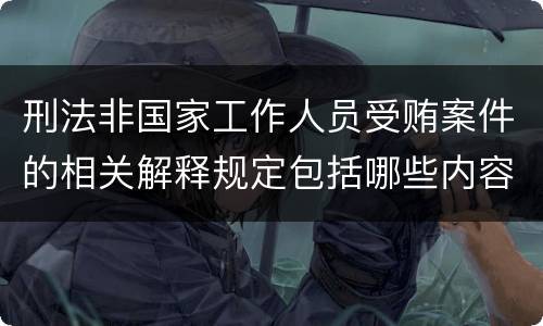 刑法非国家工作人员受贿案件的相关解释规定包括哪些内容
