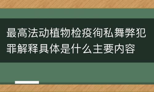 最高法动植物检疫徇私舞弊犯罪解释具体是什么主要内容
