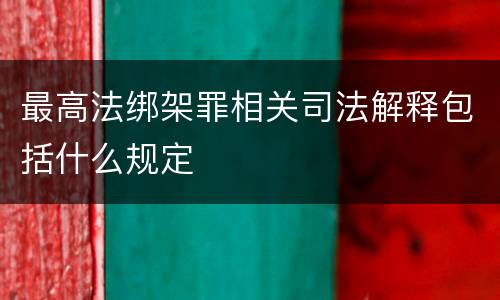 最高法绑架罪相关司法解释包括什么规定