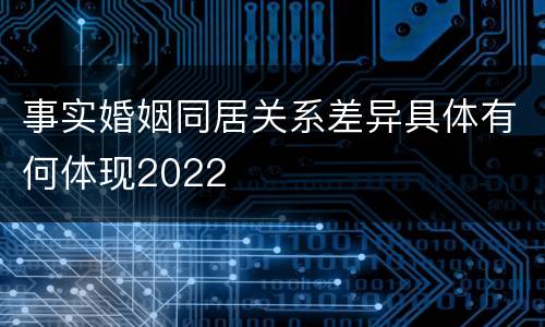 事实婚姻同居关系差异具体有何体现2022
