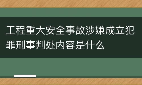 工程重大安全事故涉嫌成立犯罪刑事判处内容是什么