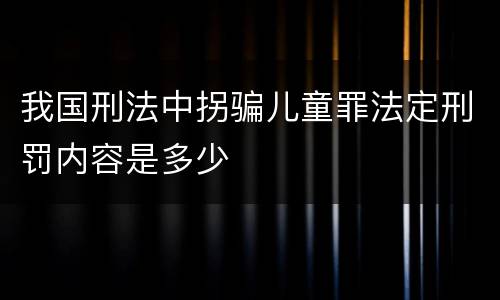 我国刑法中拐骗儿童罪法定刑罚内容是多少