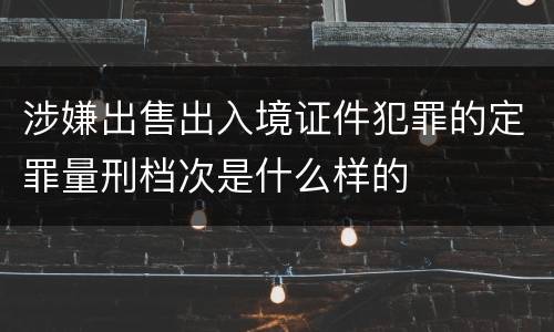 涉嫌出售出入境证件犯罪的定罪量刑档次是什么样的