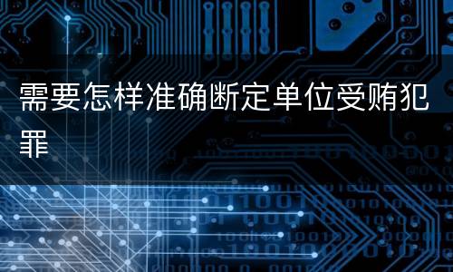 需要怎样准确断定单位受贿犯罪