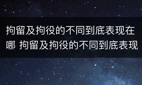 拘留及拘役的不同到底表现在哪 拘留及拘役的不同到底表现在哪方面