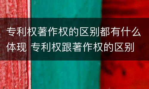 专利权著作权的区别都有什么体现 专利权跟著作权的区别