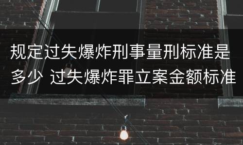 规定过失爆炸刑事量刑标准是多少 过失爆炸罪立案金额标准