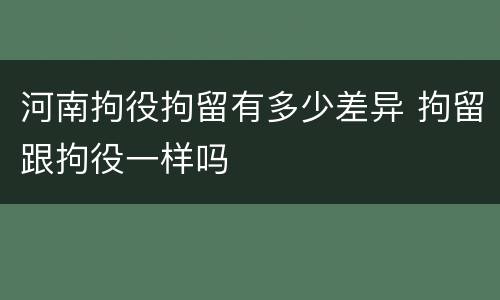 河南拘役拘留有多少差异 拘留跟拘役一样吗