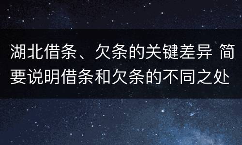 湖北借条、欠条的关键差异 简要说明借条和欠条的不同之处