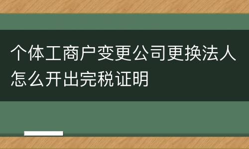 个体工商户变更公司更换法人怎么开出完税证明