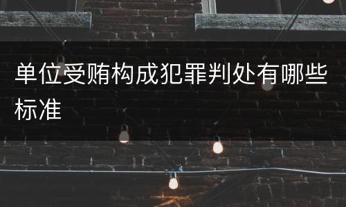 单位受贿构成犯罪判处有哪些标准