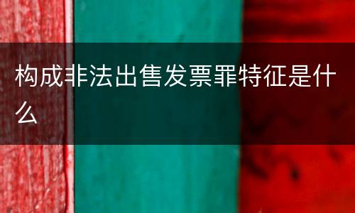 构成非法出售发票罪特征是什么