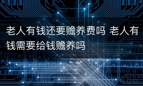 老人有钱还要赡养费吗 老人有钱需要给钱赡养吗