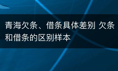 青海欠条、借条具体差别 欠条和借条的区别样本
