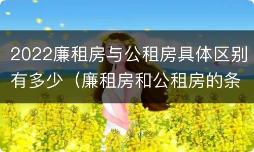2022廉租房与公租房具体区别有多少（廉租房和公租房的条件）