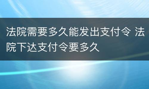 法院需要多久能发出支付令 法院下达支付令要多久