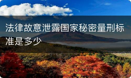 法律故意泄露国家秘密量刑标准是多少