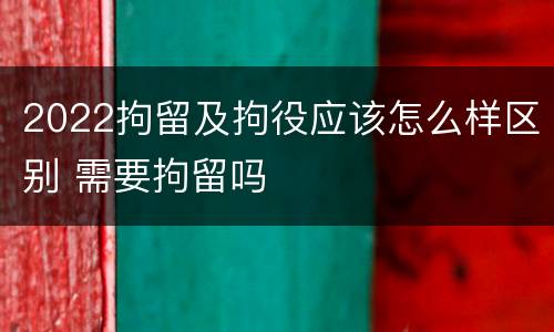 2022拘留及拘役应该怎么样区别 需要拘留吗