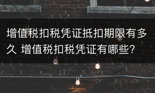 增值税扣税凭证抵扣期限有多久 增值税扣税凭证有哪些?