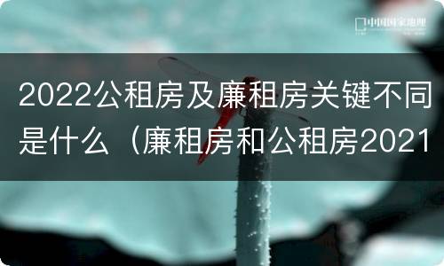 2022公租房及廉租房关键不同是什么（廉租房和公租房2021年最新通知）