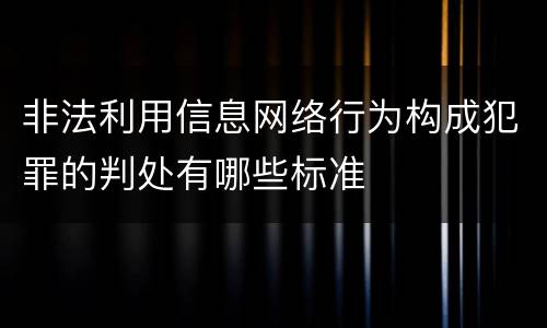 非法利用信息网络行为构成犯罪的判处有哪些标准