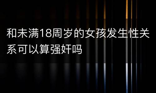 和未满18周岁的女孩发生性关系可以算强奸吗
