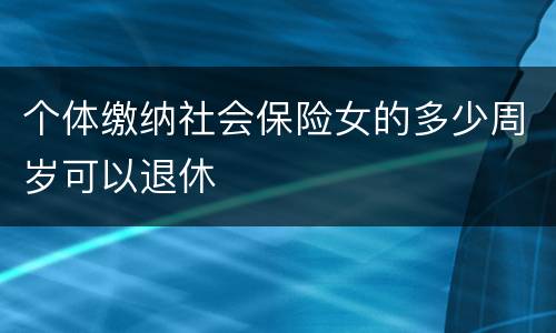 个体缴纳社会保险女的多少周岁可以退休