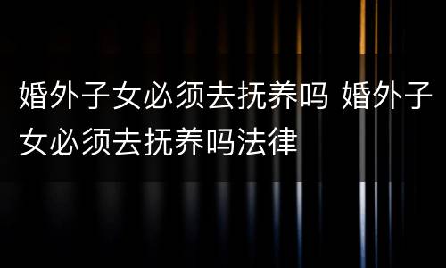 婚外子女必须去抚养吗 婚外子女必须去抚养吗法律