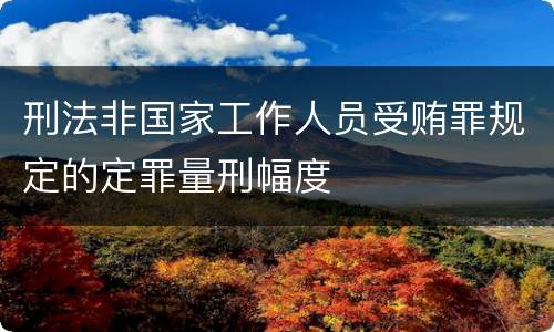 刑法非国家工作人员受贿罪规定的定罪量刑幅度