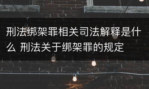 刑法绑架罪相关司法解释是什么 刑法关于绑架罪的规定