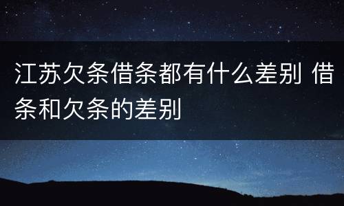 江苏欠条借条都有什么差别 借条和欠条的差别