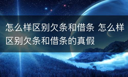怎么样区别欠条和借条 怎么样区别欠条和借条的真假