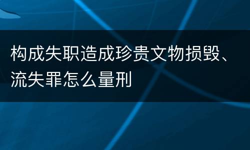 构成失职造成珍贵文物损毁、流失罪怎么量刑