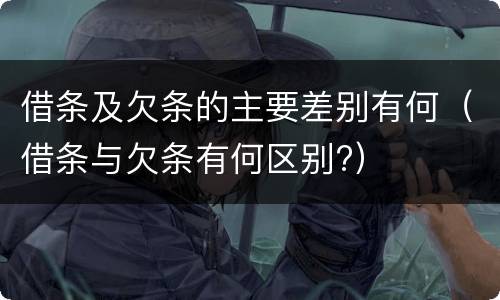 借条及欠条的主要差别有何（借条与欠条有何区别?）